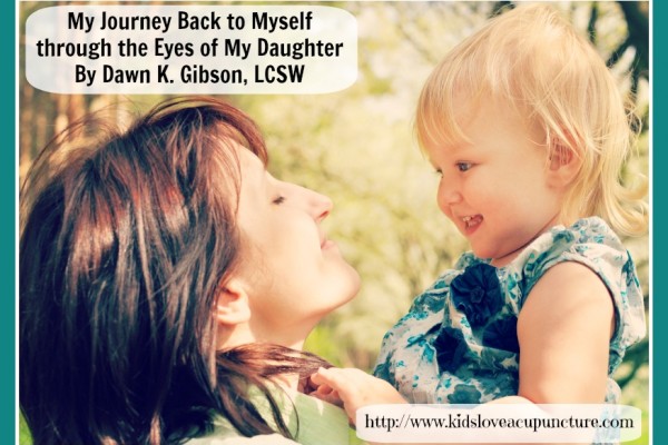 My Journey Back to Myself through the Eyes of My Daughter By Dawn K. Gibson, LCSW
